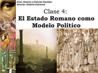 Clase 4:   El Estado Romano como Modelo Político Área: Historia y Ciencias Sociales Sección: Historia Universal 