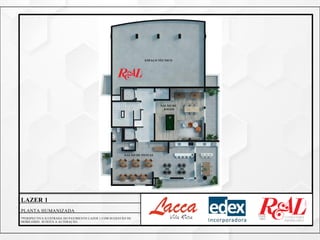 ESPAÇO TÉCNICO
SALÃO DE
JOGOS
SALÃO DE FESTAS
LAZER 1
PLANTA HUMANIZADA
*PERSPECTIVA ILUSTRADA DO PAVIMENTO LAZER 1 COM SUGESTÃO DE
MOBILIÁRIO. SUJEITA A ALTERAÇÃO.
 