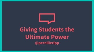Giving Students the
Ultimate Power
@pernilleripp
 