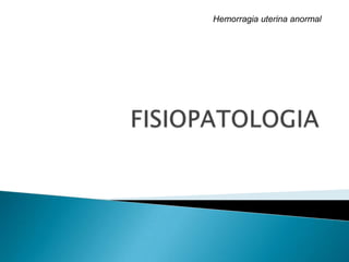 Hemorragia uterina anormal
 