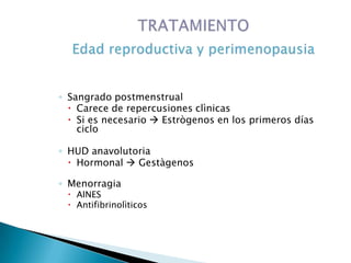 ◦ Sangrado postmenstrual
 Carece de repercusiones clìnicas
 Si es necesario  Estrògenos en los primeros días
ciclo
◦ HUD anavolutoria
 Hormonal  Gestàgenos
◦ Menorragia
 AINES
 Antifibrinolìticos
 