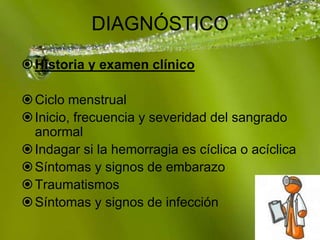 Page 15
DIAGNÓSTICO
Historia y examen clínico
Ciclo menstrual
Inicio, frecuencia y severidad del sangrado
anormal
Indagar si la hemorragia es cíclica o acíclica
Síntomas y signos de embarazo
Traumatismos
Síntomas y signos de infección
 
