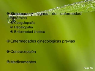 Page 16
Síntomas y signos de enfermedad
sistémica
 Coagulopatía
 Hepatopatía
 Enfermedad tiroidea
Enfermedades ginecológicas previas
Contracepción
Medicamentos
 