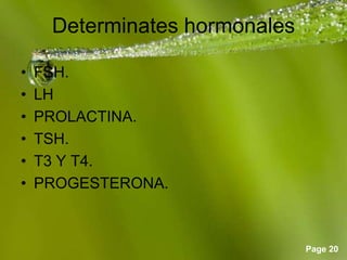 Page 20
Determinates hormonales
• FSH.
• LH
• PROLACTINA.
• TSH.
• T3 Y T4.
• PROGESTERONA.
 
