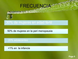 Page 5
FRECUENCIA
30% de mujeres en edad fértil
 50% de mujeres en la peri menopausia
 20% adolecentes
<1% en la infancia.
 