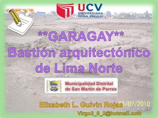 **GARAGAY** Bastión arquitectónico de Lima Norte  Elizabeth L. Guivin Rojas                                        Virgo3_9_2@hotmail.com 