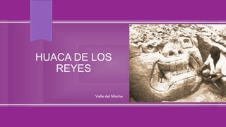 HUACA DE LOS
REYES
Valle del Moche
 