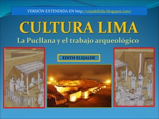 EDITH ELEJALDE
CULTURA LIMA
VERSIÓN EXTENDIDA EN http://cejadefrida.blogspot.com/
La Pucllana y el trabajo arqueológico
 