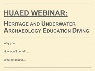 HUAED WEBINAR:
HERITAGE AND UNDERWATER
ARCHAEOLOGY EDUCATION DIVING
Why you…
How you’ll benefit…
What to expect…
 