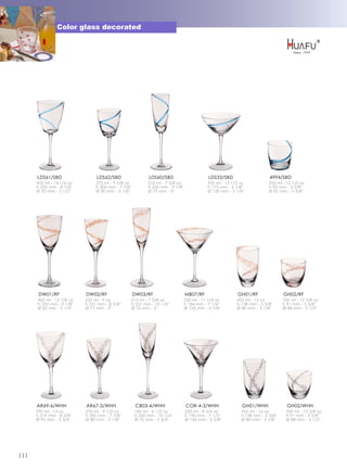 Color glass decorated




      LDS61/SBD                 LDS62/SBD                   LDS60/SBD                      LDS33/SBD                     4994/SBD
      405 ml - 14 1/4 oz        275 ml - 9 5/8 oz          210 ml - 7 3/8 oz               355 ml - 12 1/2 oz            355 ml - 12 1/2 oz
      h 225 mm - 8 7/8''        h 200 mm - 7 7/8''         h 250 mm - 9 7/8''              h 175 mm - 6 7/8''            h 93 mm - 3 5/8''
      Ø 90 mm - 3 1/2''         Ø 80 mm - 3 1/8''          Ø 75 mm - 3''                   Ø 130 mm - 5 1/8''            Ø 87 mm - 3 3/8''




       DW01/RF             DW02/RF                   DW03/RF                    MB07/RF                  GH01/RF                GH02/RF
      365 ml - 12 7/8 oz   255 ml - 9 oz         215 ml - 7 5/8 oz          320 ml - 11 1/4 oz           455 ml - 16 oz         350 ml - 12 3/8 oz
      h 233 mm - 9 1/8''   h 221 mm - 8 3/4''    h 257 mm - 10 1/8''        h 184 mm - 7 1/4''           h 138 mm - 5 3/8''     h 91 mm - 3 5/8''
      Ø 83 mm - 3 1/4''    Ø 77 mm - 3''         Ø 76 mm - 3''              Ø 125 mm - 4 7/8''           Ø 80 mm - 3 1/8''      Ø 88 mm - 3 1/2''




      AR69-6/WHH           AR67-3/WHH                 CB03-4/WHH                COR-4-3/WHH                GH01/WHH               GH02/WHH
      370 ml - 13 oz       270 ml - 9 1/2 oz         185 ml - 6 1/2 oz          250 ml - 8 3/4 oz          455 ml - 16 oz        350 ml - 12 3/8 oz
      h 219 mm - 8 5/8''   h 200 mm - 7 7/8''        h 260 mm - 10 1/4''        h 190 mm - 7 1/2''         h 138 mm - 5 3/8''    h 91 mm - 3 5/8''
      Ø 95 mm - 3 3/4''    Ø 80 mm - 3 1/8''         Ø 70 mm - 2 3/4''          Ø 144 mm - 5 5/8''         Ø 80 mm - 3 1/8''     Ø 88 mm - 3 1/2''




111
 
