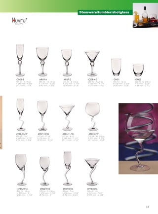 Stemware/tumbler/shotglass




CB03-8                 AR69-4                AR67-2                  COR-4-2              GH01                 GH02
195 ml - 6 7/8 oz     395 ml - 13 7/8 oz     235 ml - 8 1/4 oz       265 ml - 9 3/8 oz    455 ml - 16 oz       350 ml -12 3/8 oz
h 243 mm - 9 5/8''    h 219 mm - 8 5/8''     h 200 mm - 7 7/8''      h 185 mm - 7 1/4''   h 138 mm - 5 3/8''   h 91 mm - 3 5/8''
Ø 73 mm - 2 7/8''     Ø 95 mm - 3 3/4''      Ø 80 mm - 3 1/8''       Ø 114 mm - 4 1/2''   Ø 80 mm - 3 1/8''    Ø 88 mm - 3 1/2''




4989-13/W            4987-10/W              4993-11/W                 4992-2/W
200 ml - 7 oz        370 ml - 13 oz         255 ml - 9 oz            730 ml - 25 3/4 oz
h 250 mm - 9 7/8''   h 230 mm - 9''         h 189 mm - 7 1/2''       h 210 mm - 8 1/4''
Ø 70 mm - 2 3/4''    Ø 83 mm - 3 1/4''      Ø 115 mm - 4 1/2''       Ø 116 mm - 4 5/8''




 4987/WT3              4988/WT3             4989/WT3                 4993/WT3
 370 ml - 13 oz        270 ml - 9 1/2 oz    200ml - 7 oz            255 ml - 9 oz
 h 230 mm - 9''        h 210 mm - 8 1/4''   h 250 mm - 9 7/8''      h 189 mm - 7 1/2''
 Ø 83 mm - 3 1/4''     Ø 76 mm - 3''        Ø 70 mm - 2 3/4''       Ø 115 mm - 4 1/2''




                                                                                                                           18
 