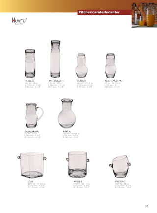 Pitcher/carafe/decanter




 HL126.A                  AP313(QC2-1)                   GL468.A             ACC-7(ACC-7A)
685 ml - 24 oz            1105 ml - 39 oz               640 ml - 22 1/2 oz   470 ml - 16 1/2 oz
h 195 mm - 7 5/8''        h 286 mm - 11 1/4''           h 159 mm - 6 1/4''   h 150 mm - 6''
Ø 83 mm - 3 1/4''         Ø 83 mm - 3 1/4''             Ø 99 mm - 3 7/8''    Ø 88 mm - 3 1/2''




DA08(DA08A)                               AR47.A
710 ml - 25 oz                           1650 ml - 58 1/8 oz
h 180 mm - 7 1/8''                       h 209 mm - 8 1/4''
Ø 114 mm - 4 1/2''                       Ø 142 mm - 5 5/8''




    ZZ05                                             AR503-1                             PRC009-2
    2000 ml - 70 3/8 oz                             1920 ml - 67 1/2 oz                  1080 ml - 38 oz
    h 170 mm - 6 3/4''                              h 172 mm - 6 3/4''                   h 160 mm - 6 1/4''
    Ø 170 mm - 6 3/4''                              Ø 140 mm - 5 1/2''                   Ø 124 mm - 4 7/8''




                                                                                                              32
 