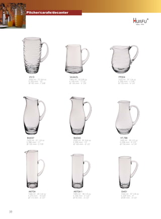 Pitcher/carafe/decanter




       VS13                    SA44/ZL                   PP004
       2065 ml - 72 3/4 oz     1495 ml - 52 5/8 oz       1625 ml - 57 1/4 oz
       h 255 mm - 10''         h 190 mm - 7 1/2''        h 200 mm - 7 7/8''
       Ø 187 mm - 7 3/8''      Ø 130 mm - 5 1/8''        Ø 133 mm - 5 1/4''




     BM037                         BM045                   VT-788
     1625 ml - 57 1/4 oz           2320 ml - 81 3/4 oz    1690 ml - 59 1/2 oz
     h 280 mm - 11''               h 300 mm - 12''        h 238 mm - 9 1/2''
     Ø 150 mm - 5 7/8''            Ø 165 mm - 6 1/2''     Ø 156 mm - 6 1/4''




       AR704                       AR704-1                  EM01
      1200 ml - 42 1/4 oz          1090 ml - 38 1/2 oz      1055 ml - 37 1/8 oz
      h 273 mm - 10 3/4''          h 240 mm - 9 1/2''       h 229 mm - 9''
      Ø 115 mm - 4 1/2''           Ø 95 mm - 3 1/2''        Ø 89 mm - 3 1/2''




33
 