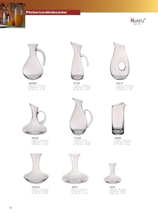 Pitcher/carafe/decanter




      BM008-1                    PS138                        WG15
      2050 ml - 72 1/8 oz       1160 ml - 40 7/8 oz           1370 ml - 48 1/4 oz
      h 259 mm - 10 1/4''       h 290 mm - 11 3/8''           h 300 mm - 11 3/4''
      Ø 157 mm - 6 1/8''        Ø 120 mm - 4 3/4''            Ø 160 mm - 6 1/4''




         WG30                    VT-205                     AR308
         1300 ml - 45 3/4 oz     1675 ml - 59 oz           1100 ml - 38 3/4 oz
         h 235 mm - 9 1/4''      h 266 mm - 10 1/2''       h 223 mm - 8 3/4''
         Ø 187 mm - 7 3/8''      Ø 162 mm - 6 3/8''        Ø 112 mm - 4 3/8''




         HF02/ZL               WF25                    HF04
         1500 ml - 52 7/8 oz   650 ml - 22 7/8 oz      1680 ml - 59 1/8 oz
         h 219 mm - 8 5/8''    h 151 mm - 6''          h 219 mm - 8 5/8''
         Ø 193 mm - 7 5/8''    Ø 139 mm - 5 1/2''      Ø 221 mm - 8 3/4''




35
 