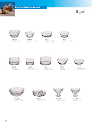 Bowl/jar/plate/ice bucket




     ZG02/ZL                 ZGA5/ZL                            DB23                               KTB1
     h 77 mm - 3''           h 67 mm - 2 5/8''                  h 65 mm - 2 1/2''                 h 60 mm - 2 3/8''
     Ø 140 mm - 5 1/2''      Ø 118 mm - 4 5/8''                 Ø 135 mm - 5 3/8''                Ø 125 mm - 4 7/8''




     82002                     MB04                           MB05                           AC504                           DB17
     h 75 mm - 3''             h 65 mm - 2 1/2''              h 79 mm - 3 1/8''             h 76 mm - 3''                    h 64 mm - 2 1/2''
     Ø 128 mm - 5''            Ø 109 mm - 4 1/4''             Ø 141 mm - 5 1/2''            Ø 140 mm - 5 1/2''               Ø 127 mm - 5''




         HFY-314                                  BR22                               HFY-313                           HFY-122
        h 83 mm - 3 1/4''                         h 37 mm - 1 1/2''                  h 103 mm - 4''                h 94 mm - 3 3/4''
        Ø 199 mm - 7 7/8''                        Ø 177 mm - 7''                     Ø 134 mm - 5 1/4''            Ø 126 mm - 5''




41
 