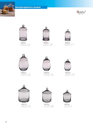 Bowl/jar/plate/ice bucket




          XKF62.A                XKF63.A                XKF64.A
          h 140 mm - 5 1/2''     h 120 mm - 4 3/4''    h 100 mm - 3 7/8''
          Ø 106 mm - 4 1/4''     Ø 90 mm - 3 1/2''     Ø 77 mm - 3''




          XKF65.A                 XKF66.A               XKF67.A
          h 140 mm - 5 1/2''      h 120 mm - 4 3/4''    h 100 mm - 3 7/8''
          Ø 125 mm - 4 7/8''      Ø 106 mm - 4 1/8''    Ø 90 mm - 3 1/2''




           XKF71.A                XKF72.A              XKF73.A
           h 140 mm - 5 1/2''     h 119 mm - 4 5/8''   h 101 mm - 4''
           Ø 140 mm - 5 1/2''     Ø 119 mm - 4 5/8''   Ø 101 mm - 4''




45
 