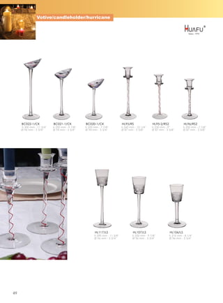 Votive/candleholder/hurricane




     BC022-1/CK            BC021-1/CK           BC020-1/CK                  HL95/RS                HL95-2/RS2              HL96/RS2
     h 300 mm - 11 3/4''   h 250 mm - 9 7/8''   h 200 mm - 7 7/8''          h 260 mm - 10 1/4''    h 230 mm - 9''          h 200 mm - 7 7/8''
     Ø 94 mm - 3 3/4''     Ø 94 mm - 3 3/4''    Ø 94 mm - 3 3/4''           Ø 87 mm - 3 3/8''      Ø 87 mm - 3 3/8''       Ø 87 mm - 3 3/8''




                                                       HL117/LS                     HL107/LS                    HL106/LS
                                                      h 290 mm - 11 3/8''           h 250 mm - 9 7/8''          h 210 mm - 8 1/4''
                                                      Ø 96 mm - 3 3/4''             Ø 96 mm - 3 3/4''           Ø 96 mm - 3 3/4''




49
 