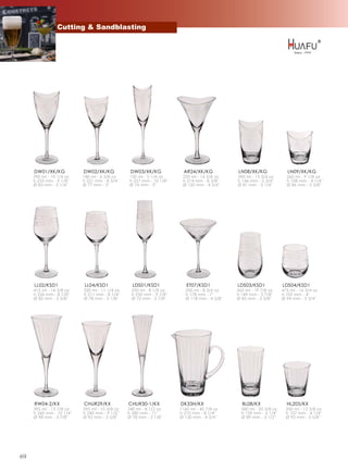 Cutting & Sandblasting




     DW01/XK/KG            DW02/XK/KG            DW03/XK/KG            AR24/XK/KG            LN08/XK/KG               LN09/XK/KG
     290 ml - 10 1/4 oz    180 ml - 6 3/8 oz    150 ml - 5 1/4 oz      235 ml - 14 5/8 oz    390 ml - 13 3/4 oz       260 ml - 9 1/8 oz
     h 233 mm - 9 1/8''    h 221 mm - 8 3/4''   h 257 mm - 10 1/8''    h 214 mm - 8 3/8''    h 146 mm - 5 3/4''       h 108 mm - 4 1/4''
     Ø 83 mm - 3 1/4''     Ø 77 mm - 3''        Ø 76 mm - 3''          Ø 120 mm - 4 3/4''    Ø 81 mm - 3 1/4''        Ø 86 mm - 3 3/8''




     LL02/KSD1             LL04/KSD1              LDS01/KSD1             ET07/KSD1           LDS03/KSD1             LDS04/KSD1
     415 ml - 14 5/8 oz    320 ml - 11 1/4 oz    230 ml - 8 1/8 oz      250 ml - 8 3/4 oz    565 ml - 19 7/8 oz     475 ml - 16 3/4 oz
     h 226 mm - 8 7/8''    h 211 mm - 8 1/4''    h 250 mm - 9 7/8''     h 178 mm - 7''       h 149 mm - 5 7/8''     h 102 mm - 4''
     Ø 85 mm - 3 3/8''     Ø 78 mm - 3 1/8''     Ø 72 mm - 2 7/8''      Ø 118 mm - 4 5/8''   Ø 85 mm - 3 3/8''      Ø 94 mm - 3 3/4''




     RW04-2/KX             CHUR29/KX            CHUR30-1/KX           DK33H/KX                 BL08/KX                HL205/KX
     395 ml - 13 7/8 oz    295 ml - 10 3/8 oz   240 ml - 8 1/2 oz     1160 ml - 40 7/8 oz      580 ml - 20 3/8 oz     350 ml - 12 3/8 oz
     h 260 mm - 10 1/4''   h 240 mm - 9 1/2''   h 280 mm - 11''       h 210 mm - 8 1/4''       h 159 mm - 6 1/4''     h 107 mm - 4 1/4''
     Ø 98 mm - 3 7/8''     Ø 92 mm - 3 5/8''    Ø 78 mm - 3 1/8''     Ø 120 mm - 4 3/4''       Ø 89 mm - 3 1/2''      Ø 92 mm - 3 5/8''




69
 