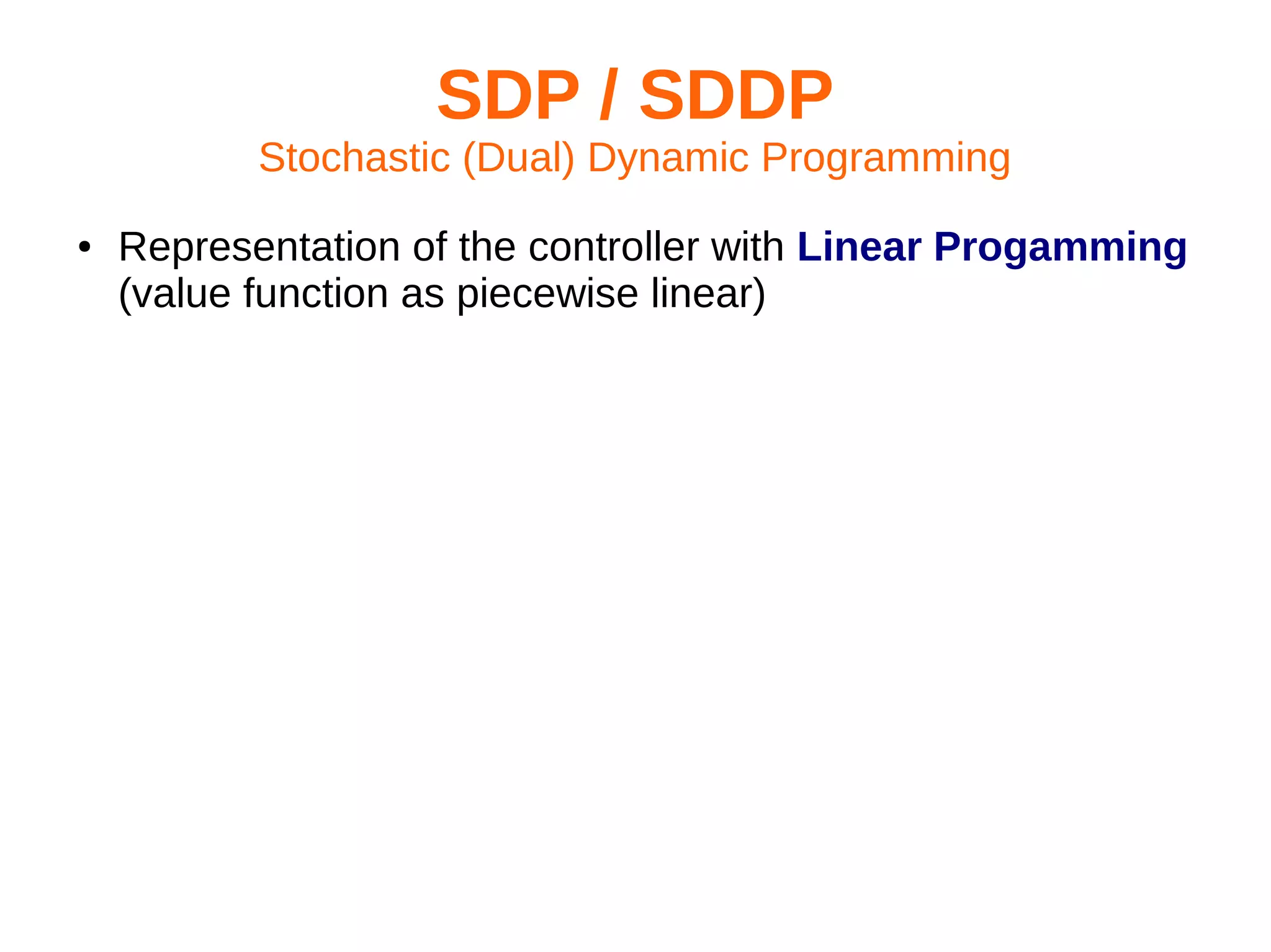 SDP / SDDP
Stochastic (Dual) Dynamic Programming
●

Representation of the controller with Linear Progamming
(value function as piecewise linear)

 
