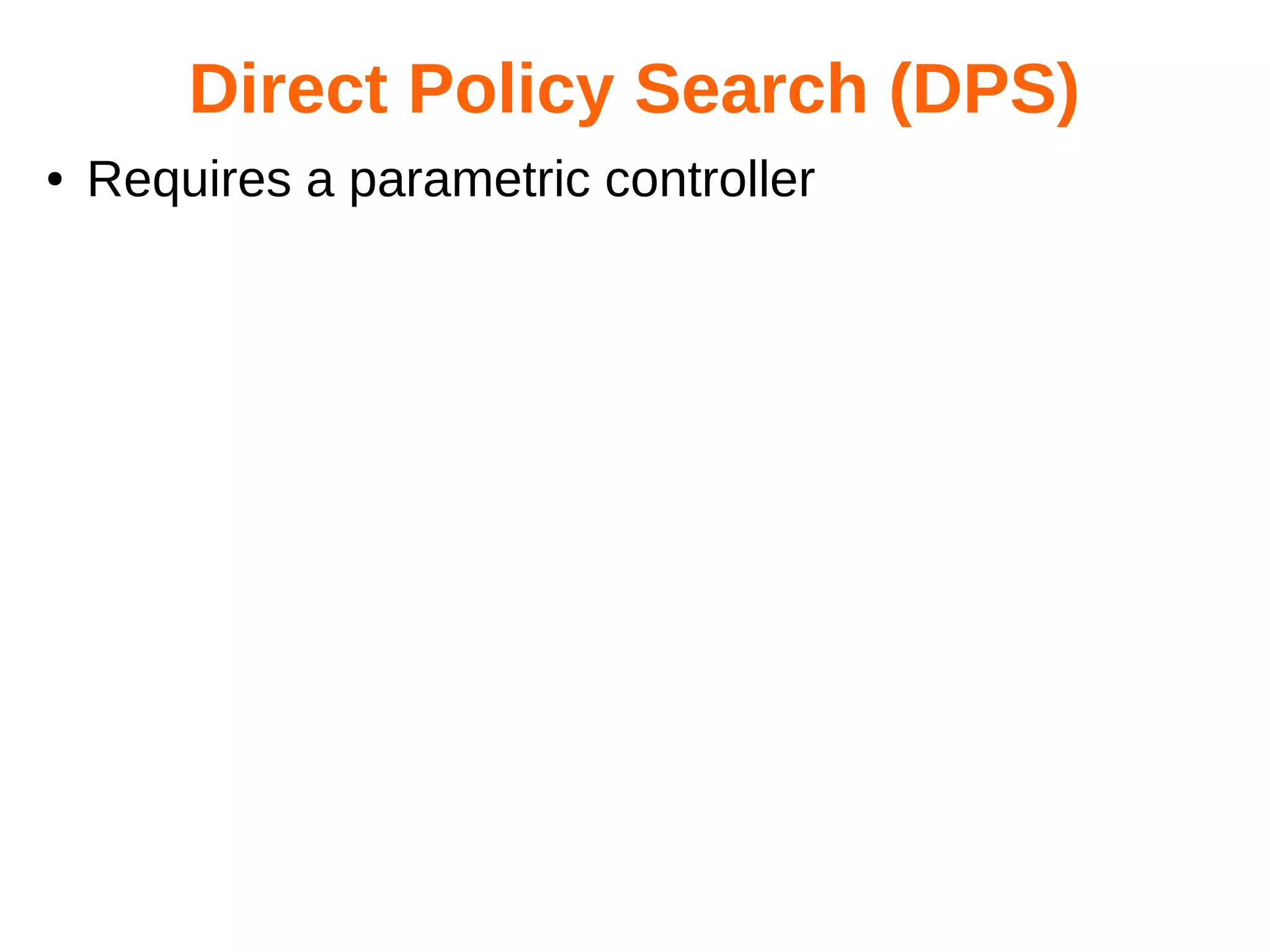 Direct Policy Search (DPS)
●

Requires a parametric controller

 