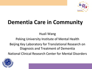 Dementia Care in Community
Huali Wang
Peking University Institute of Mental Health
Beijing Key Laboratory for Translational Research on
Diagnosis and Treatment of Dementia
National Clinical Research Center for Mental Disorders
 