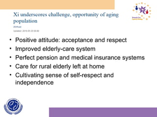 • Positive attitude: acceptance and respect
• Improved elderly-care system
• Perfect pension and medical insurance systems
• Care for rural elderly left at home
• Cultivating sense of self-respect and
independence
 