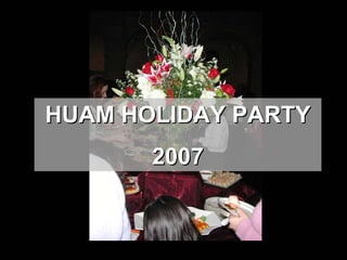 HUAM HOLIDAY PARTY
       2007