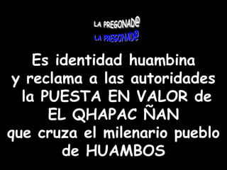 Es identidad huambinay reclama a las autoridades la PUESTA EN VALOR deEL QHAPAC ÑAN que cruza el milenario pueblo de HUAMBOS