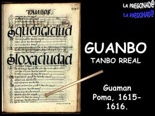GUANBO TANBO RREALGuaman Poma, 1615-1616.