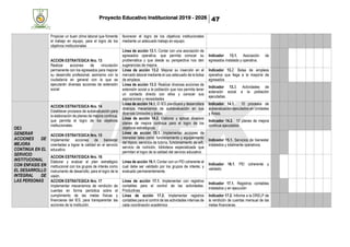 Proyecto Educativo Institucional 2019 - 2026 47
Propiciar un buen clima laboral que fomente
el trabajo en equipo, para el logro de los
objetivos institucionales
favorecer el logro de los objetivos institucionales
mediante un adecuado trabajo en equipo.
ACCION ESTRATEGICA Nro. 13
Realizar acciones de vinculación
permanente con los egresados para mejorar
su desarrollo profesional, asimismo con la
ciudadanía en general con la que se
ejecutarán diversas acciones de extensión
social.
Línea de acción 13.1. Contar con una asociación de
egresados operativa, que permita conocer su
problemática y que desde su perspectiva nos den
sugerencias de mejora.
Indicador 13.1. Asociación de
egresados instalada y operativa.
Línea de acción 13.2: Mejorar su inserción en el
mercado laboral mediante el uso adecuado de la bolsa
de empleos.
Indicador 13.2. Bolsa de empleos
operativa que llega a la mayoría de
egresados
Línea de acción 13.3: Realizar diversas acciones de
extensión social a la población que nos permita tener
un contacto directo con ellos y conocer sus
aspiraciones y necesidades
Indicador 13.3. Actividades de
extensión social a la población
ejecutadas.
OE3
GENERAR
ACCIONES DE
MEJORA
CONTINUA EN EL
SERVICIO
INSTITUCIONAL
CON ENFASIS EN
EL DESARROLLO
INTEGRAL DE
LAS PERSONAS
ACCION ESTRATEGICA Nro. 14
Establecer procesos de autoevaluación para
la elaboración de planes de mejora continua,
que permita el logro de los objetivos
institucionales.
Línea de acción 14.1. El IES planificara y desarrollara
diversos mecanismos de autoevaluación en sus
diversas Unidades y áreas.
Indicador 14.1. 10 procesos de
autoevaluación ejecutados en Unidades
y Áreas.
Línea de acción 14.2. Elaborar y aplicar diversos
planes de mejora continua para el logro de los
objetivos estratégicos.
Indicador 14.2. 10 planes de mejora
continua ejecutados
ACCION ESTRATEGICA Nro. 15
Implementar acciones de bienestar
orientadas a lograr la calidad en el servicio
educativo
Línea de acción 15.1. Implementar acciones de
bienestar tales como: funcionamiento y equipamiento
del tópico, servicios de tutoría, funcionamiento de wifi,
servicio de nutrición, biblioteca especializada que
permitan el logro de la calidad del servicio educativo.
Indicador 15.1. Servicios de bienestar
instalados y totalmente operativos.
ACCION ESTRATEGICA Nro. 16
Elaborar y evaluar el plan estratégico
institucional con los grupos de interés como
instrumento de desarrollo, para el logro de la
visión.
Línea de acción 16.1. Contar con un PEI coherente el
cual debe ser validado por los grupos de interés; y
evaluado permanentemente.
Indicador 16.1. PEI coherente y
validado.
ACCION ESTRATEGICA Nro. 17
Implementar mecanismos de rendición de
cuentas en forma periódica sobre el
cumplimiento de las metas físicas y
financieras del IES, para transparentar las
acciones de la institución.
Línea de acción 17.1. Implementar con registros
contables para el control de las actividades.
Productivas
Indicador 17.1. Registros contables
instalados y en ejecución
Línea de acción 17.2. Implementar registros
contables para el control de las actividades internas de
cada coordinación académica
Indicador 17.2. Informe a la DRELP de
la rendición de cuentas mensual de las
metas financieras.
 