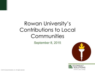 © 2015 Econsult Solutions, Inc. All rights reserved.
Rowan University’s
Contributions to Local
Communities
September 8, 2015
 