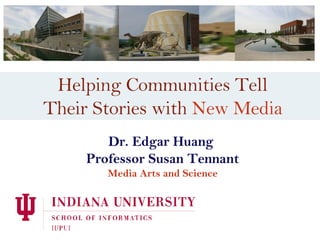 Helping Communities Tell Their Stories with  New Media Dr. Edgar Huang  Professor Susan Tennant Media Arts and Science 
