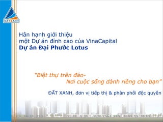 ĐẤT XANH, đơn vị tiếp thị & phân phối độc quyền Hân hạnh giới thiệu một Dự án đỉnh cao của VinaCapital Dự án Đại Phước Lotus “ Biệt thự trên đảo- Nơi cuộc sống dành riêng cho bạn” 