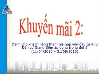 Dành cho khách hàng tham gia góp vốn đầu tư Khu Dân cư Giang Điền áp dụng trong đợt 3 (11/04/2010 – 31/05/2010 ) Khuyến mãi 2: 