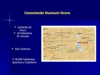 Conociendo Huanuni-Oruro Sudoeste de Oruro 54 kilómetros 45 minutos Seis Cantones 40.000 habitantes Quechua y Castellano