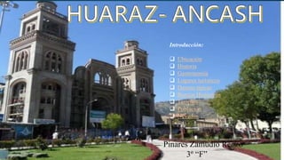 Pinares Zamudio Renzo
3º “F”
Introducción:
 Ubicación
 Historia
 Gastronomía
 Lugares turísticos
 Danzas típicas
 Barrios Históricos
 Templos
 Población
 Nevados
 