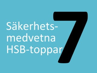 7	
 ?S?kerhets-?\	
 ?
medvetna	
 ?
HSB-?\toppar	
 ?
 