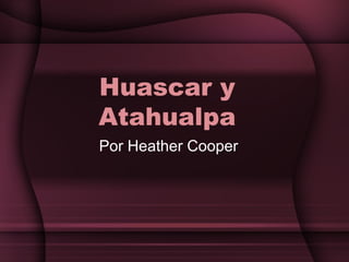 Huascar y
Atahualpa
Por Heather Cooper
 