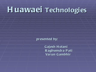 Huawaei  Technologies presented by: Gajesh Holani      Raghvendra Pati   Varun Gambhir 