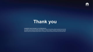 Copyright©2015 Huawei Technologies Co., Ltd. All Rights Reserved.
The information in this document may contain predictive statements including, without limitation, statements regarding the future financial
and operating results, future product portfolio, new technology, etc. There are a number of factors that could cause actual results and
developments to differ materially from those expressed or implied in the predictive statements. Therefore, such information is provided for
reference purpose only and constitutes neither an offer nor an acceptance. Huawei may change the information at any time without notice.
Thank you
 