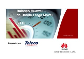 HUAWEI TECHNOLOGIES CO., LTDA
www.huawei.com
Balanço Huawei
da Banda Larga Móvel
2T10
Preparado pela
 
