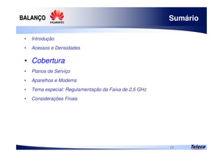 
17
Sumário
• Introdução
• Acessos e Densidades
• Cobertura
• Planos de Serviço
• Aparelhos e Modems
• Tema especial: Regulamentação da Faixa de 2,5 GHz
• Considerações Finais
 