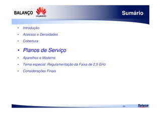 
24
Sumário
• Introdução
• Acessos e Densidades
• Cobertura
• Planos de Serviço
• Aparelhos e Modems
• Tema especial: Regulamentação da Faixa de 2,5 GHz
• Considerações Finais
 