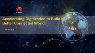 Accelerating Digitization to Build a
Better Connected World
July 19, 2016
 