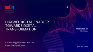 HUAWEI DIGITAL ENABLER
TOWARDS DIGITAL
TRANSFORMATION PRESENTED BY
Erlet Shaqe
12th Dec 2023
Course: Digitalization and the
industrial revolution
 