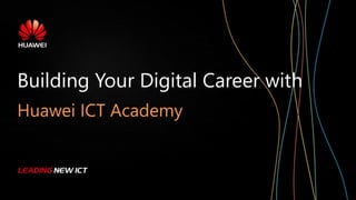 Building Your Digital Career with
Huawei ICT Academy
 