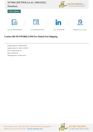 S5700S-28P-PWR-LI-AC (98010562)
Datasheet
Buy Huawei, Cisco, Zte, Hpe, Dell, Fortinet Network Equipment
Online In China At Low Price! www.hi-network.com
Learn More about Hi-Network Search our Resource Library Follow us on LinkedIn Contact for Sales or Support
Contact HI-NETWORK.COM For Global Fast Shipping
HongKong Office Tel: +00852-66181601
HangZhou Office Tel: +0086-571-86729517
Email: info@hi-network.com
Skype: echo.hinetwork
WhatsApp Business: +8618057156223
 