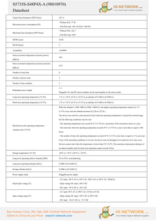 S5735S-S48P4X-A (98010970)
Datasheet
Buy Huawei, Cisco, Zte, Hpe, Dell, Fortinet Network Equipment
Online In China At Low Price! www.hi-network.com
Typical heat dissipation [BTU/hour] 201.31
Maximum power consumption [W]
- Without PoE: 77 W
- Full PoE load: 1661 W (PoE: 1440 W)
Maximum heat dissipation [BTU/hour]
- Without PoE: 262.7
- Full PoE load: 5667
MTBF [year] 54.88
MTTR [hour] 2
Availability >0.99999
Noise at normal temperature (acoustic power)
[dB(A)]
58.9
Noise at normal temperature (acoustic pressure)
[dB(A)]
43.8
Number of card slots 0
Number of power slots 2
Number of fans modules 2
Redundant power supply
1+1
Pluggable AC and DC power modules can be used together in the same switch.
Long-term operating temperature [°
C(°
F)] -5°
C to +50°
C (23°
F to 122°
F) at an altitude of 0-1800 m (0-5906 ft.)
Short-term operating temperature [°
C(°
F)] -5°
C to +55°
C (23°
F to 131°
F) at an altitude of 0-1800 m (0-5906 ft.)
Restriction on the operating temperature
variation rate [°
C(°
F)]
When the altitude is 1800–5000 m (5906–16404 ft.), the highest operating temperature reduces by 1°
C
(1.8°
F) every time the altitude increases by 220 m (722 ft.).
The device can work for a short period of time when the operating temperature is beyond the normal range,
but the following conditions must be met:
- The operating temperature can exceed 45°
C (113°
F) for a maximum of 96 consecutive hours in a year.
- The total time when the operating temperature exceeds 45°
C (113°
F) in a year is less than or equal to 360
hours.
- The number of times the operating temperature exceeds 45°
C (113°
F) is less than or equal to 15 in one year.
If any of the preceding conditions is not met, the device may be damaged or an unknown error may occur.
Devices cannot start when the temperature is lower than 0°
C (32°
F). The maximum transmission distance of
an optical module used for short-term operation cannot exceed 10 km.
Storage temperature [°
C(°
F)] -40°
C to +70°
C (-40°
F to +158°
F)
Long-term operating relative humidity [RH] 5% to 95%, noncondensing
Long-term operating altitude [m(ft.)] 0-5000 m (0-16404 ft.)
Storage altitude [m(ft.)] 0-5000 m (0-16404 ft.)
Power supply mode Pluggable power supply
Rated input voltage [V]
- AC input: 100 V AC to 130 V AC, 200 V AC to 240 V AC; 50/60 Hz
- High-voltage DC input: 240 V DC
- DC input: –48 V DC to –60 V DC
Input voltage range [V]
- AC input: 90 V AC to 290 V AC; 45 Hz to 65 Hz
- High-voltage DC input: 190 V DC to 290 V DC
- DC input: –38.4 V DC to –72 V DC
 