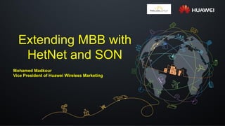 Extending MBB with
HetNet and SON
Mohamed Madkour
Vice President of Huawei Wireless Marketing
 