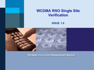 WCDMA RNO Single Site 
Verification 
ISSUE 
1.0 
Wireless Curriculum Development Section 
 